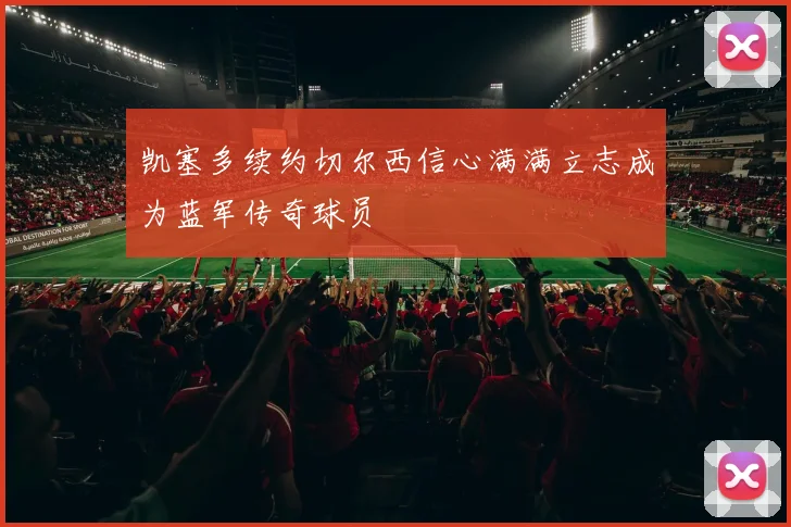凯塞多续约切尔西信心满满立志成为蓝军传奇球员